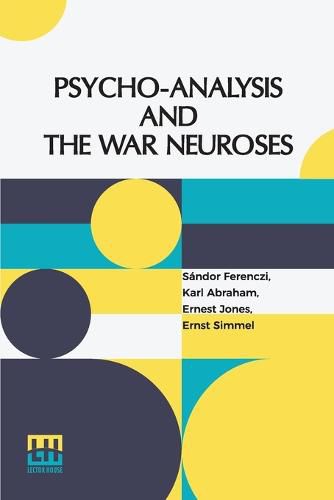 Psycho-Analysis And The War Neuroses: By Drs. S. Ferenczi (Budapest), Karl Abraham (Berlin), Ernst Simmel (Berlin), And Ernest Jones (London) Introduction By Prof. Sigm. Freud (Vienna) Edited By Ernest Jones