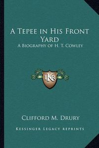 Cover image for A Tepee in His Front Yard: A Biography of H. T. Cowley