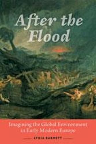 Cover image for After the Flood: Imagining the Global Environment in Early Modern Europe