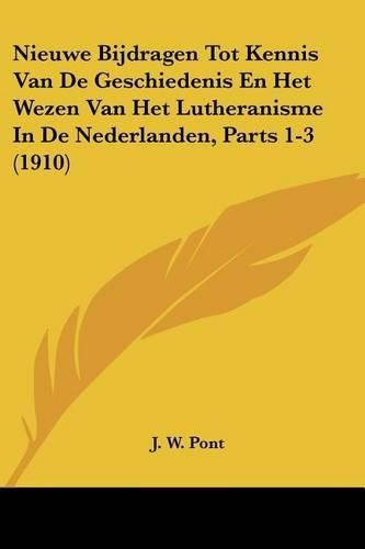 Cover image for Nieuwe Bijdragen Tot Kennis Van de Geschiedenis En Het Wezen Van Het Lutheranisme in de Nederlanden, Parts 1-3 (1910)