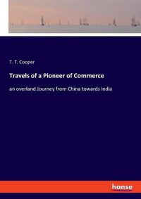 Cover image for Travels of a Pioneer of Commerce: an overland Journey from China towards India