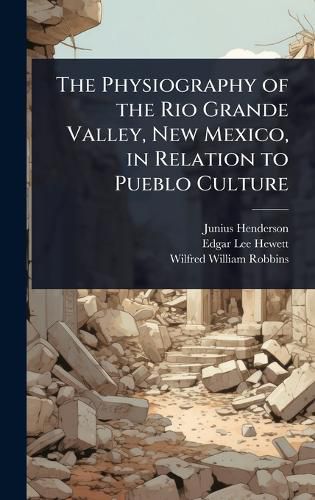 Cover image for The Physiography of the Rio Grande Valley, New Mexico, in Relation to Pueblo Culture