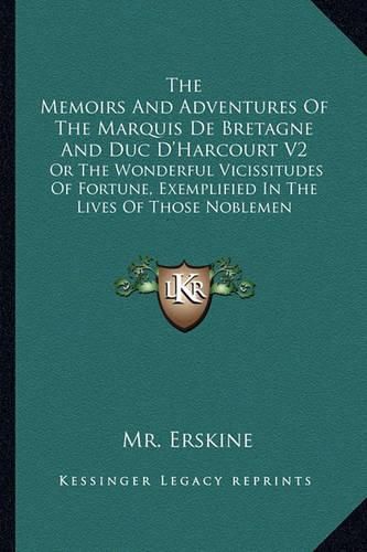 Cover image for The Memoirs and Adventures of the Marquis de Bretagne and Duc D'Harcourt V2: Or the Wonderful Vicissitudes of Fortune, Exemplified in the Lives of Those Noblemen