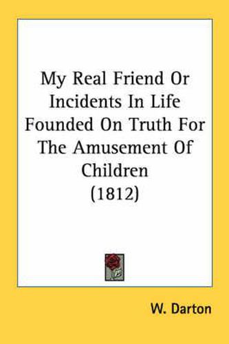 Cover image for My Real Friend or Incidents in Life Founded on Truth for the Amusement of Children (1812)