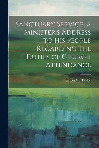 Cover image for Sanctuary Service, a Minister's Address to His People Regarding the Duties of Church Attendance