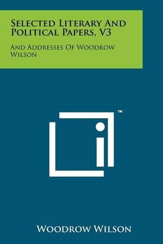 Cover image for Selected Literary and Political Papers, V3: And Addresses of Woodrow Wilson