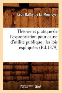 Cover image for Theorie Et Pratique de l'Expropriation Pour Cause d'Utilite Publique: Les Lois Expliquees (Ed.1879)