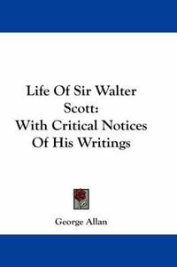 Cover image for Life Of Sir Walter Scott: With Critical Notices Of His Writings