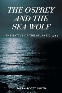 Cover image for The Osprey and the Sea Wolf: The Battle of the Atlantic 1942