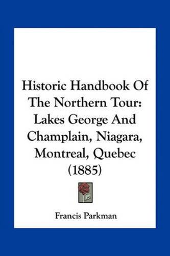 Cover image for Historic Handbook of the Northern Tour: Lakes George and Champlain, Niagara, Montreal, Quebec (1885)