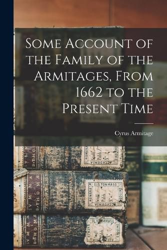 Cover image for Some Account of the Family of the Armitages, From 1662 to the Present Time