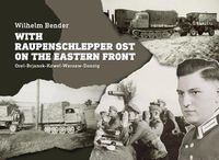 Cover image for With Raupenschlepper Ost on the Eastern Front: Orel-Brjansk-Kowel-Warsaw-Danzig