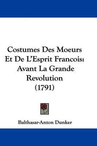 Cover image for Costumes Des Moeurs Et de L'Esprit Francois: Avant La Grande Revolution (1791)