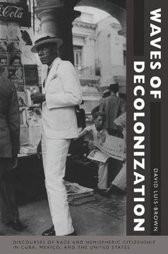 Cover image for Waves of Decolonization: Discourses of Race and Hemispheric Citizenship in Cuba, Mexico, and the United States