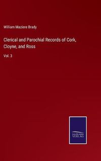 Cover image for Clerical and Parochial Records of Cork, Cloyne, and Ross: Vol. 3