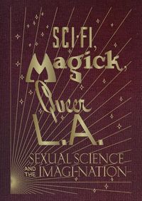 Cover image for Sci-Fi, Magick, Queer L.A.: Sexual Science and the Imagi-nation