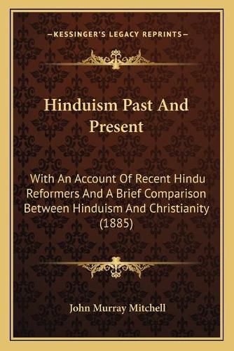 Hinduism Past and Present: With an Account of Recent Hindu Reformers and a Brief Comparison Between Hinduism and Christianity (1885)