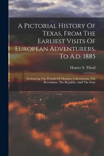 Cover image for A Pictorial History Of Texas, From The Earliest Visits Of European Adventurers, To A.d. 1885