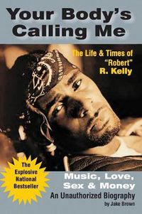 Cover image for Your Body's Calling Me: The Life and Times of  Robert  R. Kelly ... Music, Love, Sex and Money - An Authorized Biography