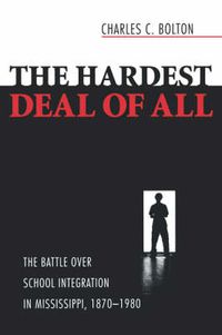 Cover image for The Hardest Deal of All: The Battle Over School Integration in Mississippi, 1870-1980