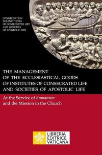 Cover image for The Management of the Ecclesiastical Goods of Institutes of Consecrated Life and Societies of Apostolic Life. At the Service of Humanum and the Mission in the Church