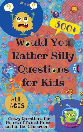 Cover image for Would You Rather Silly Questions for Kids: 300+ Crazy Questions for Hours of Fun at Home and in the Classroom