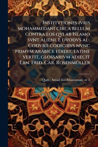 Cover image for Institvtiones Ivris Mohammedani Circa Bellum Contra EOS Qvi AB Islamo Svnt Alieni. E Dvodvs Al-Codvrii Codicibvs Nvnc Primvm Arabice Edidit, Latine Vertit, Glossarivm Adiecit Ern. Frid. Car. Rosenm Ller