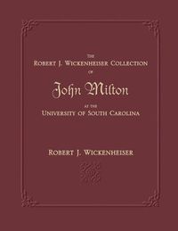 Cover image for The Robert J. Wickenheiser Collection of John Milton at the University of South Carolina: A Descriptive Account with Illustrations