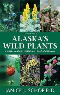 Cover image for Alaska's Wild Plants, Revised Edition: A Guide to Alaska's Edible and Healthful Harvest