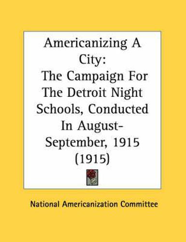 Cover image for Americanizing a City: The Campaign for the Detroit Night Schools, Conducted in August-September, 1915 (1915)