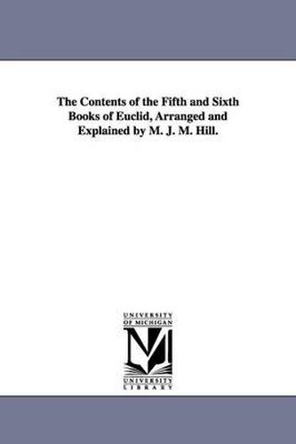 Cover image for The Contents of the Fifth and Sixth Books of Euclid, Arranged and Explained by M. J. M. Hill.