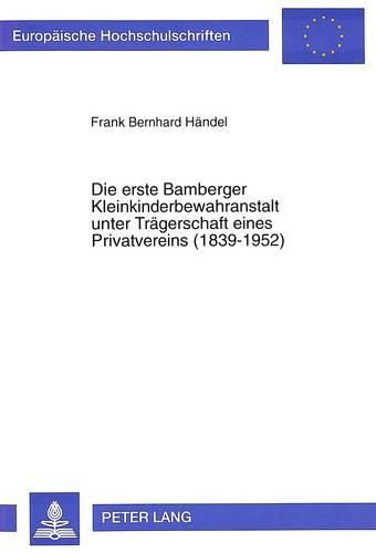 Cover image for Die Erste Bamberger Kleinkinderbewahranstalt Unter Traegerschaft Eines Privatvereins (1839-1952): Eine Regionalspezifische Einzelfallstudie Unter Besonderer Beruecksichtigung Der Aspekte Finanzierung Und Ernaehrungsfuersorge