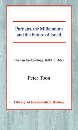 Puritans, the Millennium and the Future of Israel: Puritan Eschatology 1600 to 1660