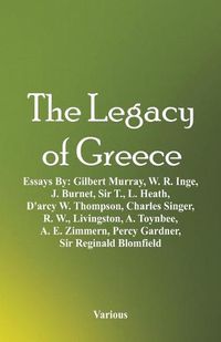 Cover image for The Legacy of Greece: Essays By: Gilbert Murray, W. R. Inge, J. Burnet, Sir T., L. Heath, D'arcy W. Thompson, Charles Singer, R. W., Livingston, A. Toynbee, A. E. Zimmern, Percy Gardner, Sir Reginald Blomfield