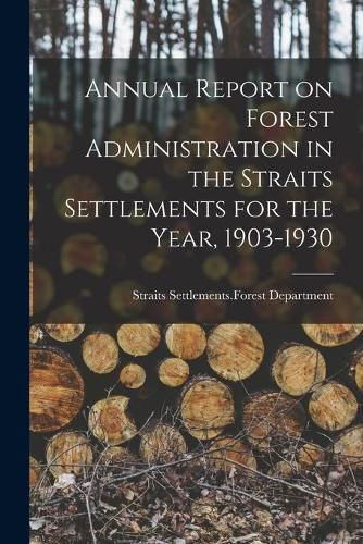 Cover image for Annual Report on Forest Administration in the Straits Settlements for the Year, 1903-1930