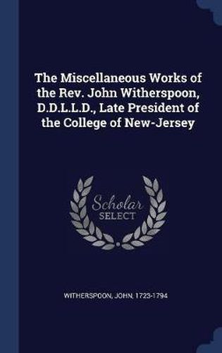 Cover image for The Miscellaneous Works of the REV. John Witherspoon, D.D.L.L.D., Late President of the College of New-Jersey