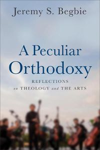 Cover image for A Peculiar Orthodoxy: Reflections on Theology and the Arts