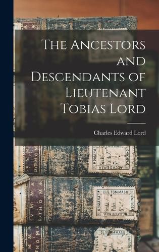 Cover image for The Ancestors and Descendants of Lieutenant Tobias Lord