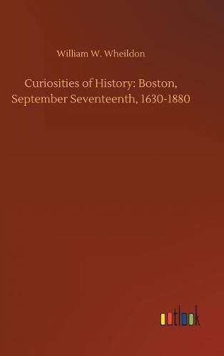 Curiosities of History: Boston, September Seventeenth, 1630-1880