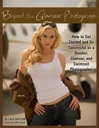 Cover image for Beyond the Glamour Photograph: How to Get Started & Be Successful as a Boudoir, Glamour & Swimsuit Photographer
