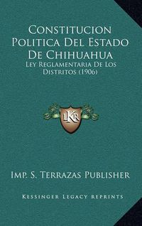 Cover image for Constitucion Politica del Estado de Chihuahua: Ley Reglamentaria de Los Distritos (1906)