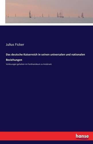 Cover image for Das deutsche Kaiserreich in seinen universalen und nationalen Beziehungen: Vorlesungen gehalten im Ferdinandeum zu Innsbruck