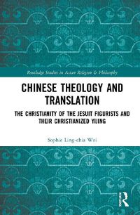 Cover image for Chinese Theology and Translation: The Christianity of the Jesuit Figurists and their Christianized Yijing