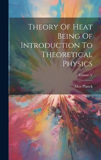 Cover image for Theory Of Heat Being Of Introduction To Theoretical Physics; Volume V