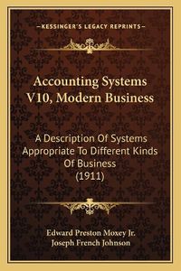 Cover image for Accounting Systems V10, Modern Business: A Description of Systems Appropriate to Different Kinds of Business (1911)