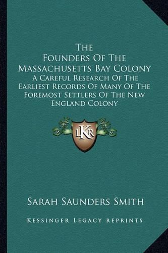 Cover image for The Founders of the Massachusetts Bay Colony: A Careful Research of the Earliest Records of Many of the Foremost Settlers of the New England Colony