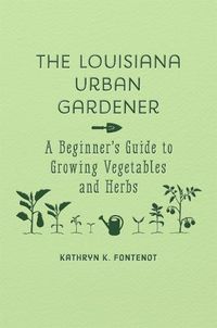 Cover image for The Louisiana Urban Gardener: A Beginner's Guide to Growing Vegetables and Herbs