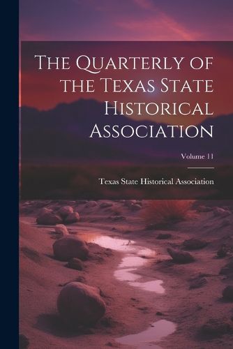 Cover image for The Quarterly of the Texas State Historical Association; Volume 11