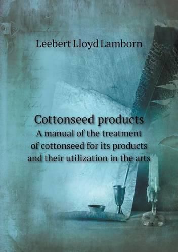 Cover image for Cottonseed products A manual of the treatment of cottonseed for its products and their utilization in the arts