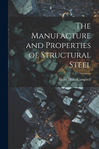 Cover image for The Manufacture and Properties of Structural Steel